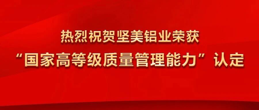 坚美铝业荣获“国家高等级质量管理能力”认定，并冠名2025广东铝加工产业技术大会